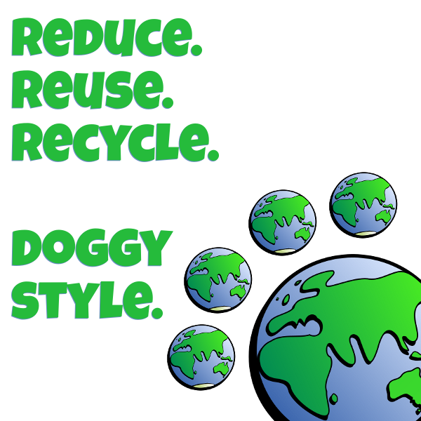 Reduce. Reuse. Recycle. *DOGGYSTYLE*