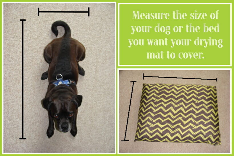 Measure the size of your dog or the bed you want to cover with your drying mat.